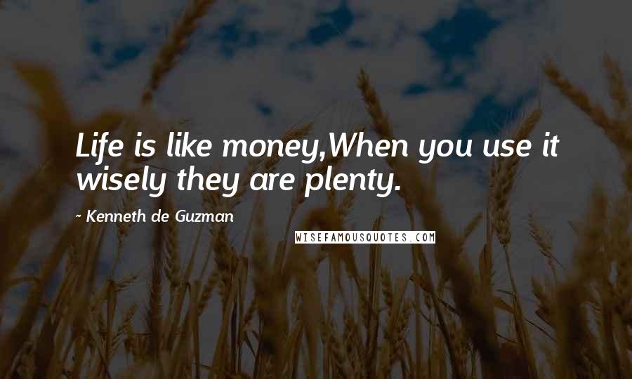 Kenneth De Guzman Quotes: Life is like money,When you use it wisely they are plenty.