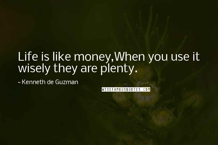 Kenneth De Guzman Quotes: Life is like money,When you use it wisely they are plenty.