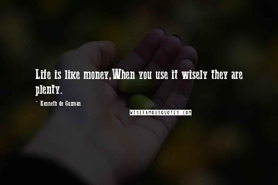 Kenneth De Guzman Quotes: Life is like money,When you use it wisely they are plenty.