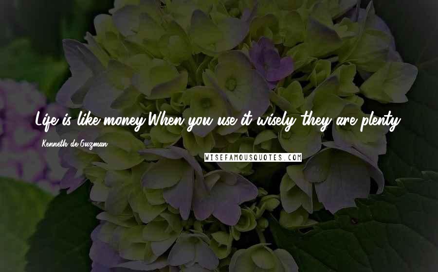 Kenneth De Guzman Quotes: Life is like money,When you use it wisely they are plenty.