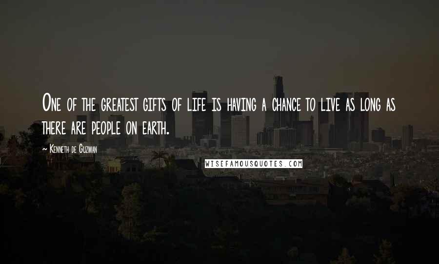 Kenneth De Guzman Quotes: One of the greatest gifts of life is having a chance to live as long as there are people on earth.