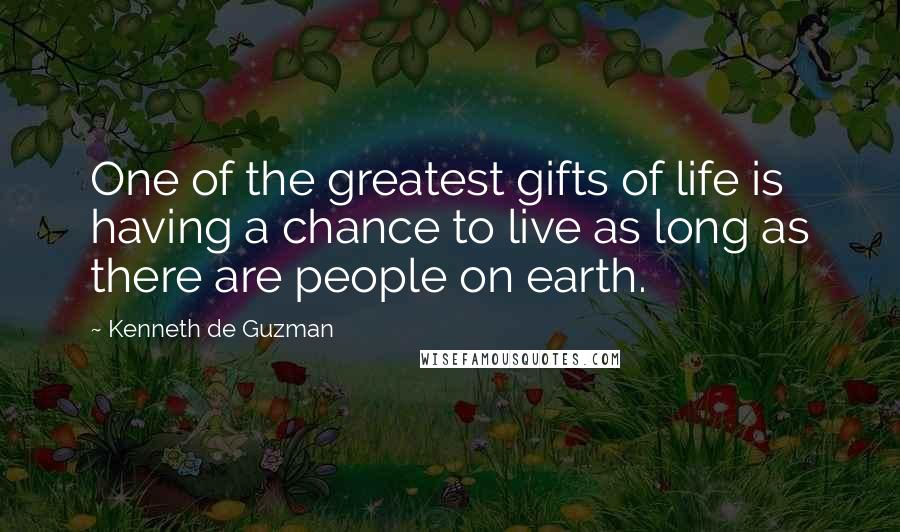 Kenneth De Guzman Quotes: One of the greatest gifts of life is having a chance to live as long as there are people on earth.