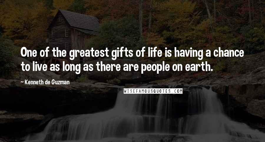 Kenneth De Guzman Quotes: One of the greatest gifts of life is having a chance to live as long as there are people on earth.