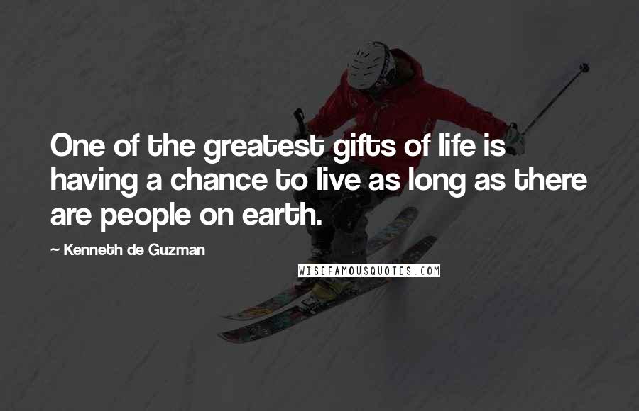 Kenneth De Guzman Quotes: One of the greatest gifts of life is having a chance to live as long as there are people on earth.