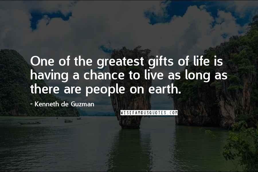 Kenneth De Guzman Quotes: One of the greatest gifts of life is having a chance to live as long as there are people on earth.