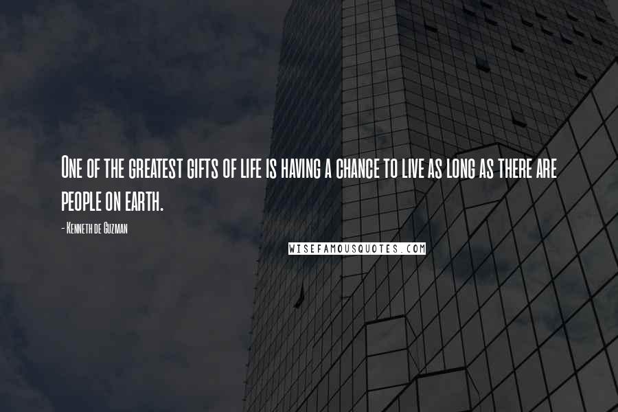 Kenneth De Guzman Quotes: One of the greatest gifts of life is having a chance to live as long as there are people on earth.