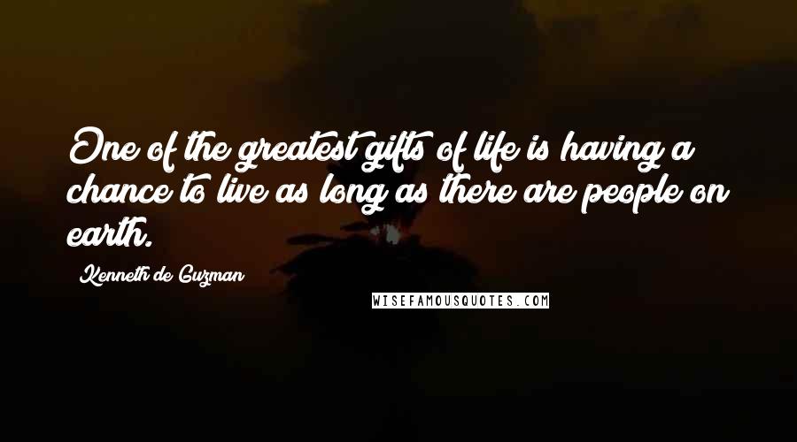 Kenneth De Guzman Quotes: One of the greatest gifts of life is having a chance to live as long as there are people on earth.