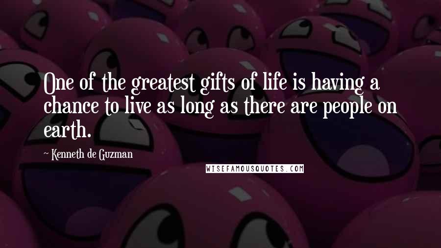 Kenneth De Guzman Quotes: One of the greatest gifts of life is having a chance to live as long as there are people on earth.