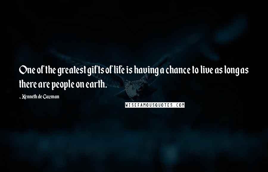 Kenneth De Guzman Quotes: One of the greatest gifts of life is having a chance to live as long as there are people on earth.