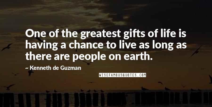 Kenneth De Guzman Quotes: One of the greatest gifts of life is having a chance to live as long as there are people on earth.