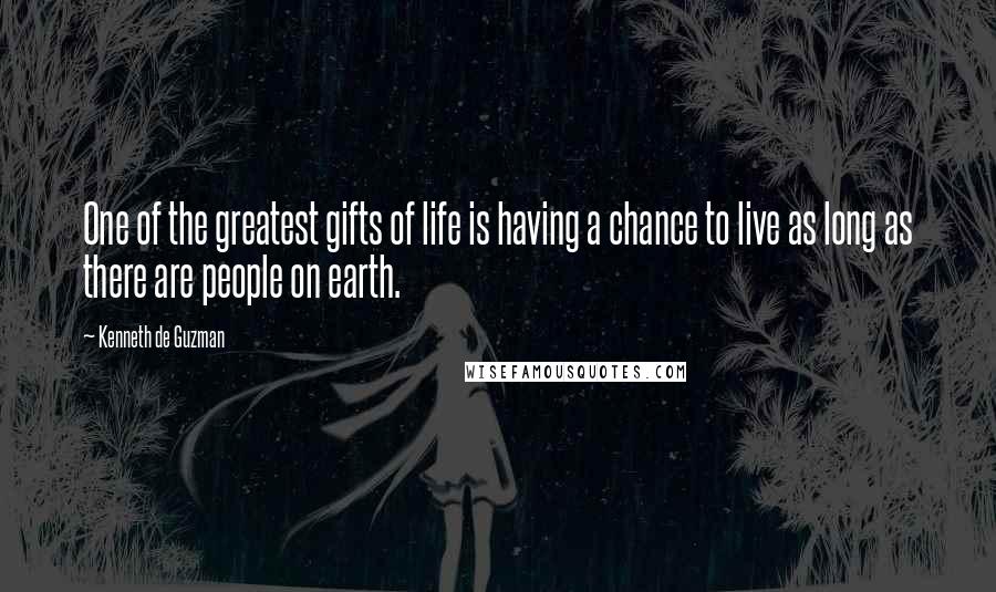 Kenneth De Guzman Quotes: One of the greatest gifts of life is having a chance to live as long as there are people on earth.