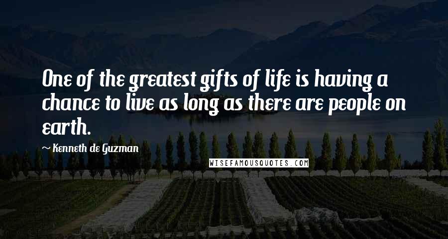 Kenneth De Guzman Quotes: One of the greatest gifts of life is having a chance to live as long as there are people on earth.