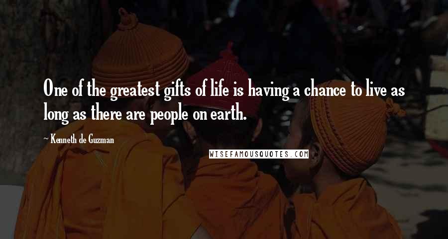 Kenneth De Guzman Quotes: One of the greatest gifts of life is having a chance to live as long as there are people on earth.