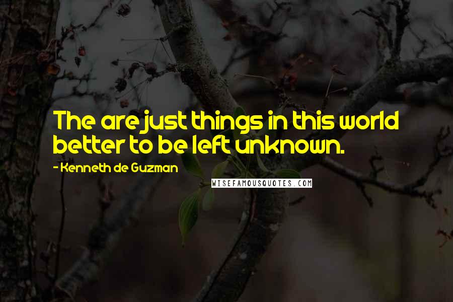 Kenneth De Guzman Quotes: The are just things in this world better to be left unknown.