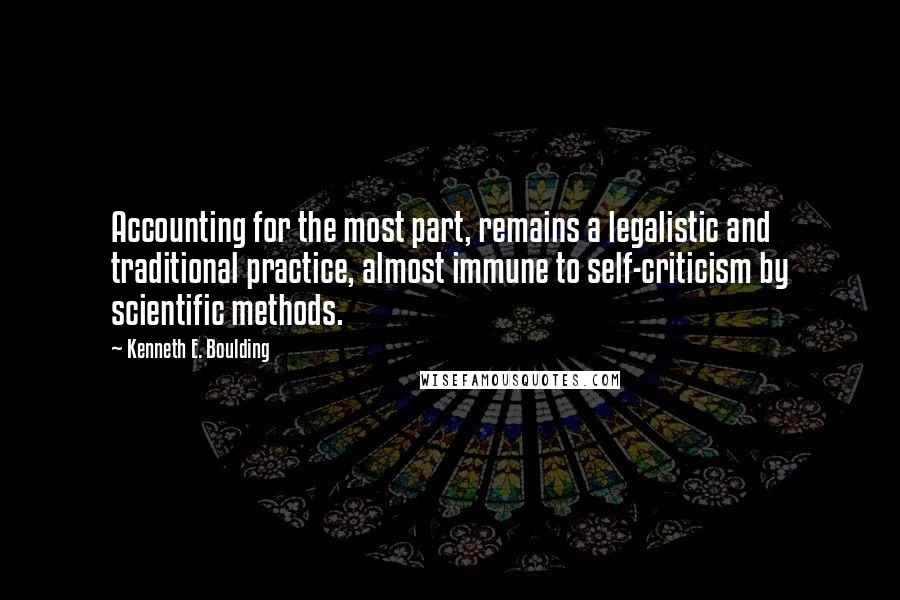 Kenneth E. Boulding Quotes: Accounting for the most part, remains a legalistic and traditional practice, almost immune to self-criticism by scientific methods.