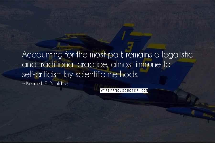 Kenneth E. Boulding Quotes: Accounting for the most part, remains a legalistic and traditional practice, almost immune to self-criticism by scientific methods.