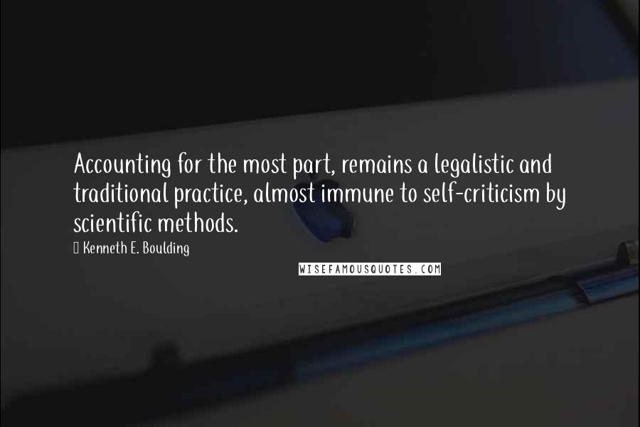 Kenneth E. Boulding Quotes: Accounting for the most part, remains a legalistic and traditional practice, almost immune to self-criticism by scientific methods.