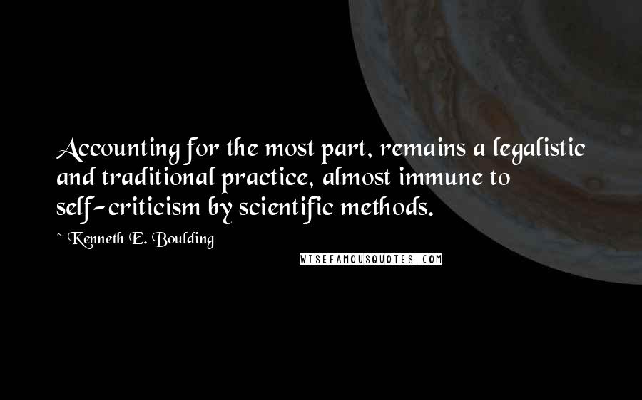 Kenneth E. Boulding Quotes: Accounting for the most part, remains a legalistic and traditional practice, almost immune to self-criticism by scientific methods.