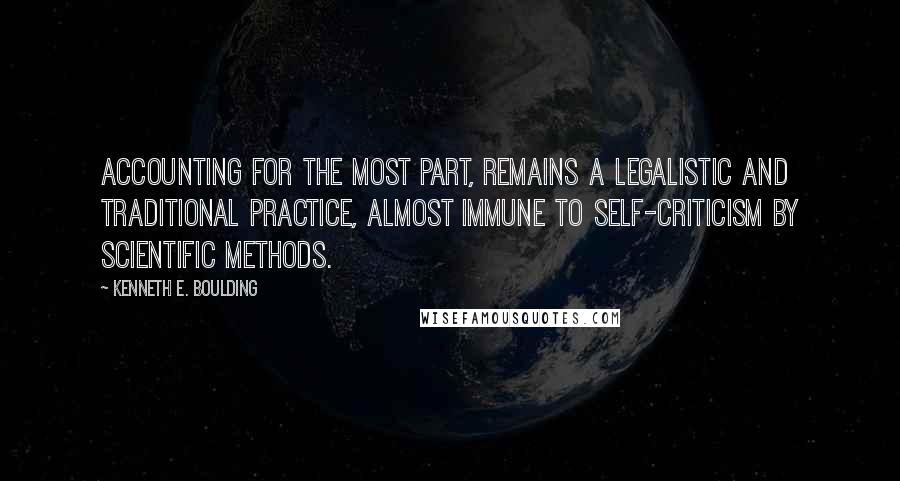 Kenneth E. Boulding Quotes: Accounting for the most part, remains a legalistic and traditional practice, almost immune to self-criticism by scientific methods.