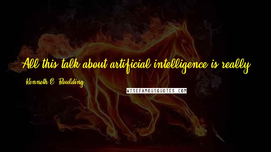 Kenneth E. Boulding Quotes: All this talk about artificial intelligence is really just hype, it will take at least fifty years before we have to let them vote.