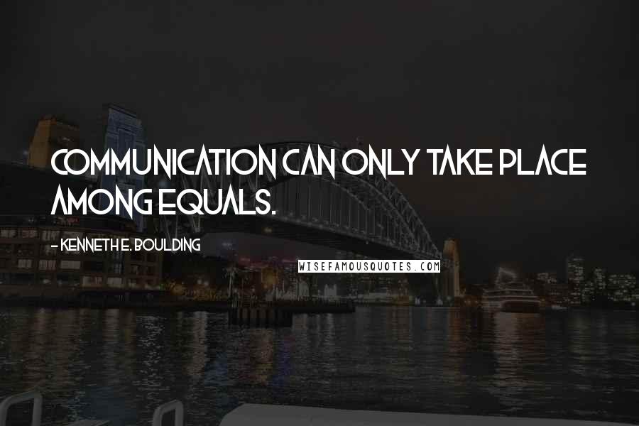 Kenneth E. Boulding Quotes: Communication can only take place among equals.