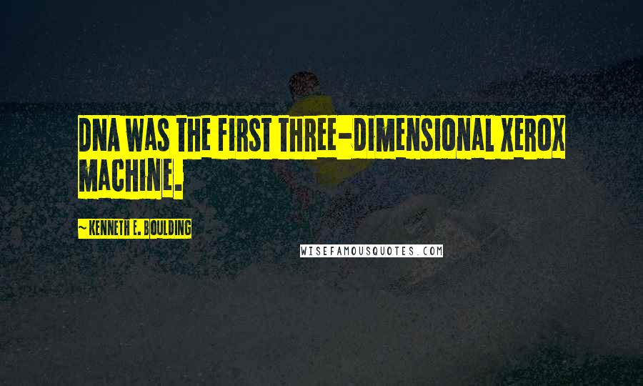 Kenneth E. Boulding Quotes: DNA was the first three-dimensional Xerox machine.