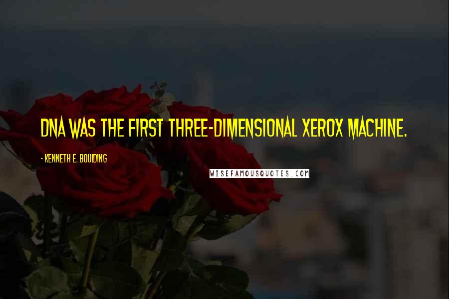 Kenneth E. Boulding Quotes: DNA was the first three-dimensional Xerox machine.