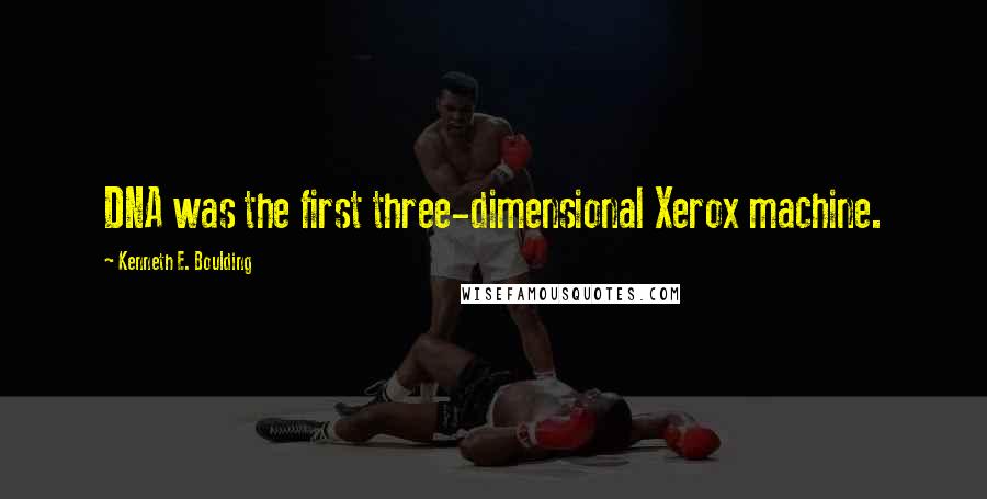 Kenneth E. Boulding Quotes: DNA was the first three-dimensional Xerox machine.