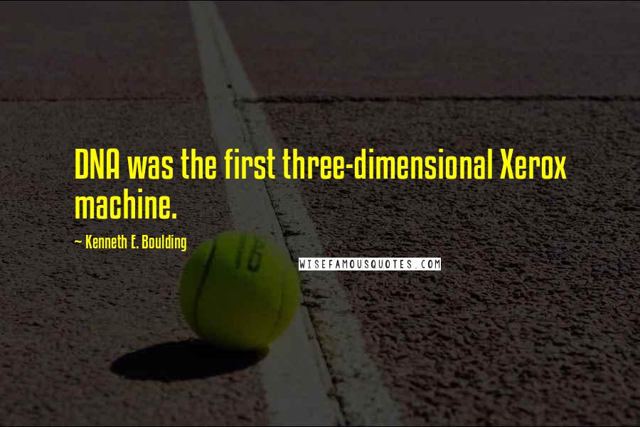 Kenneth E. Boulding Quotes: DNA was the first three-dimensional Xerox machine.