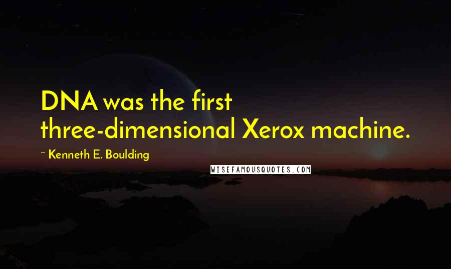 Kenneth E. Boulding Quotes: DNA was the first three-dimensional Xerox machine.