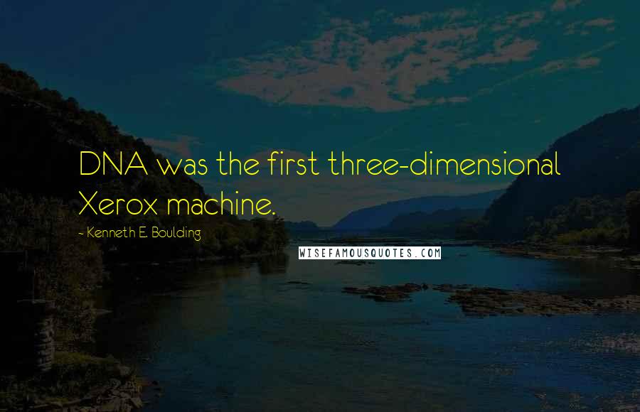 Kenneth E. Boulding Quotes: DNA was the first three-dimensional Xerox machine.