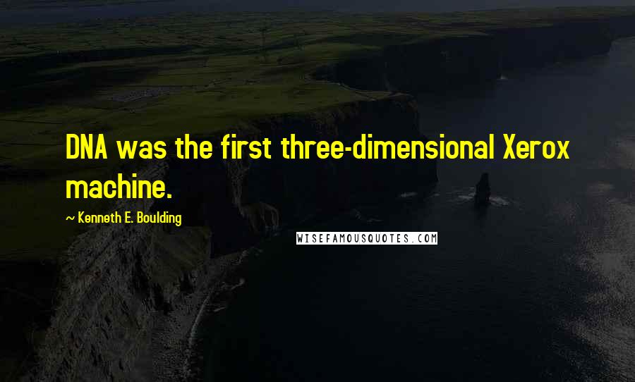 Kenneth E. Boulding Quotes: DNA was the first three-dimensional Xerox machine.