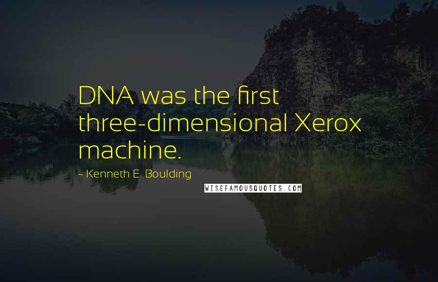 Kenneth E. Boulding Quotes: DNA was the first three-dimensional Xerox machine.