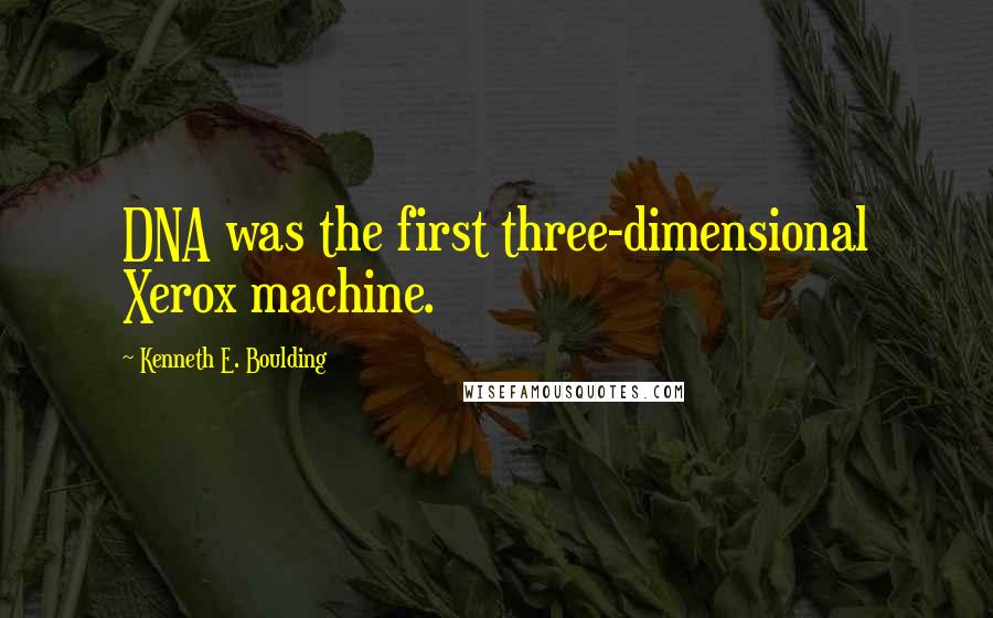 Kenneth E. Boulding Quotes: DNA was the first three-dimensional Xerox machine.