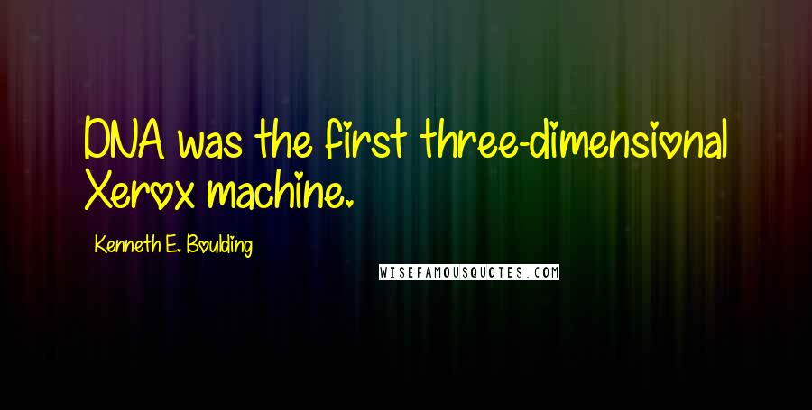 Kenneth E. Boulding Quotes: DNA was the first three-dimensional Xerox machine.