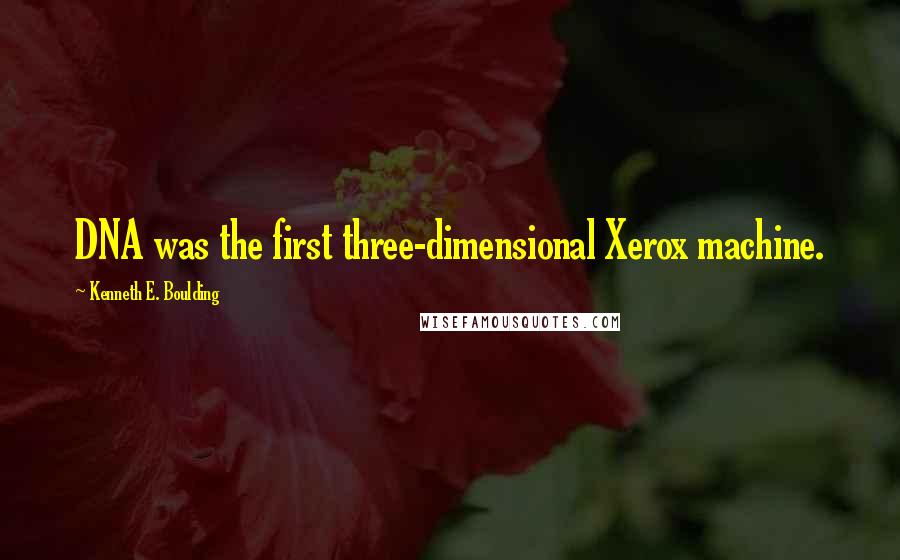 Kenneth E. Boulding Quotes: DNA was the first three-dimensional Xerox machine.