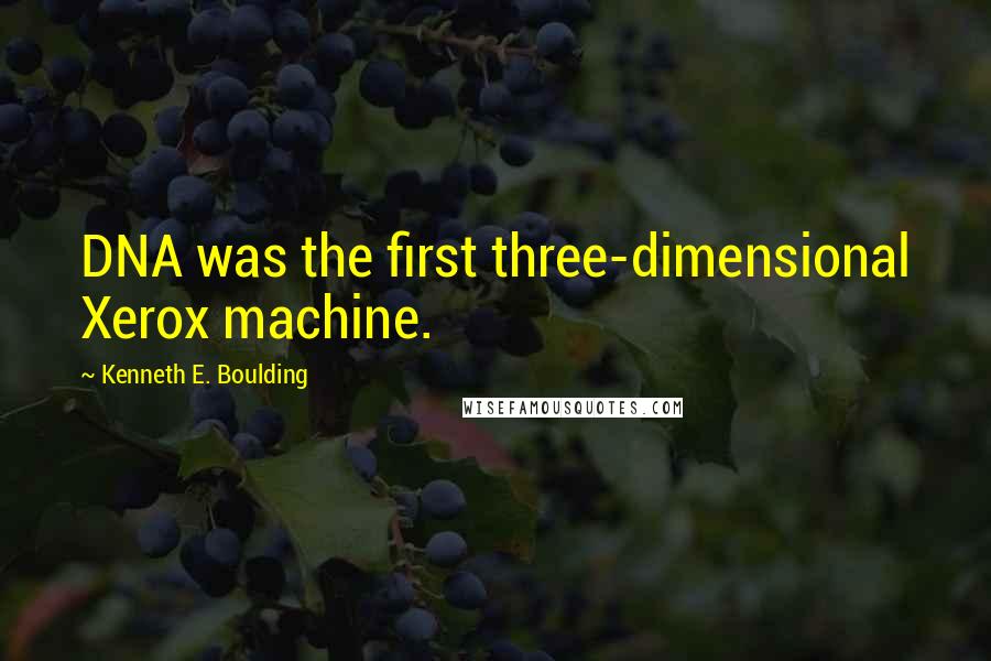 Kenneth E. Boulding Quotes: DNA was the first three-dimensional Xerox machine.