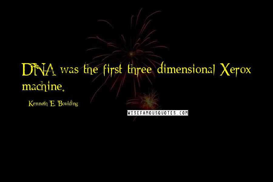 Kenneth E. Boulding Quotes: DNA was the first three-dimensional Xerox machine.