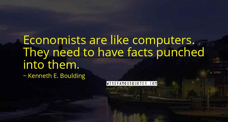 Kenneth E. Boulding Quotes: Economists are like computers. They need to have facts punched into them.