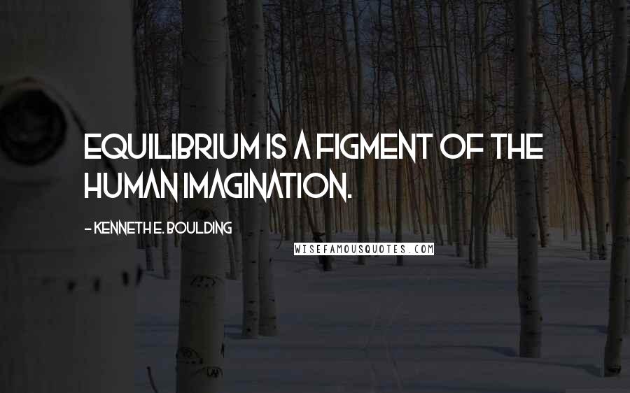 Kenneth E. Boulding Quotes: Equilibrium is a figment of the human imagination.