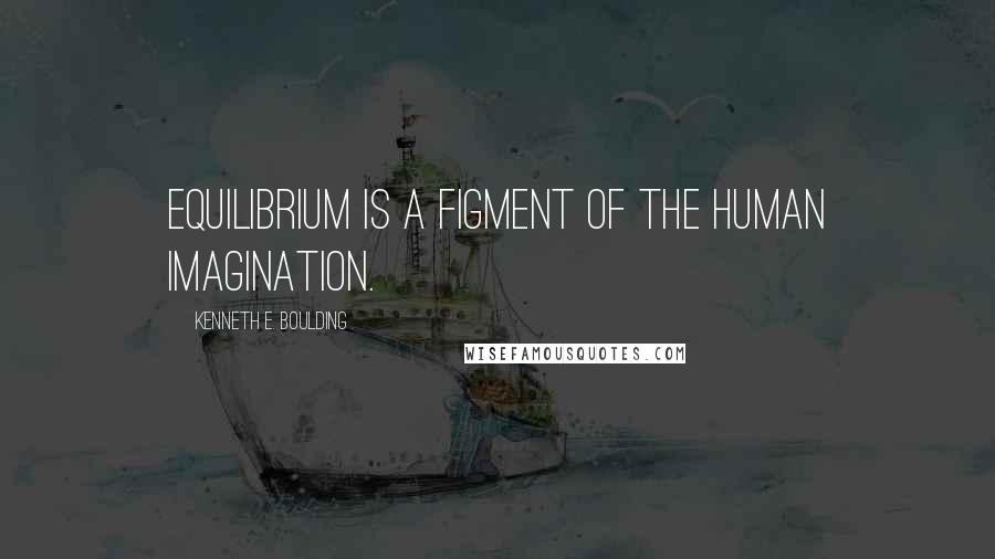 Kenneth E. Boulding Quotes: Equilibrium is a figment of the human imagination.