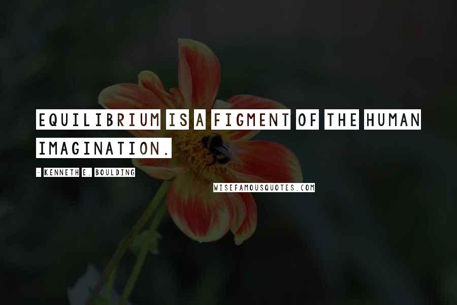 Kenneth E. Boulding Quotes: Equilibrium is a figment of the human imagination.