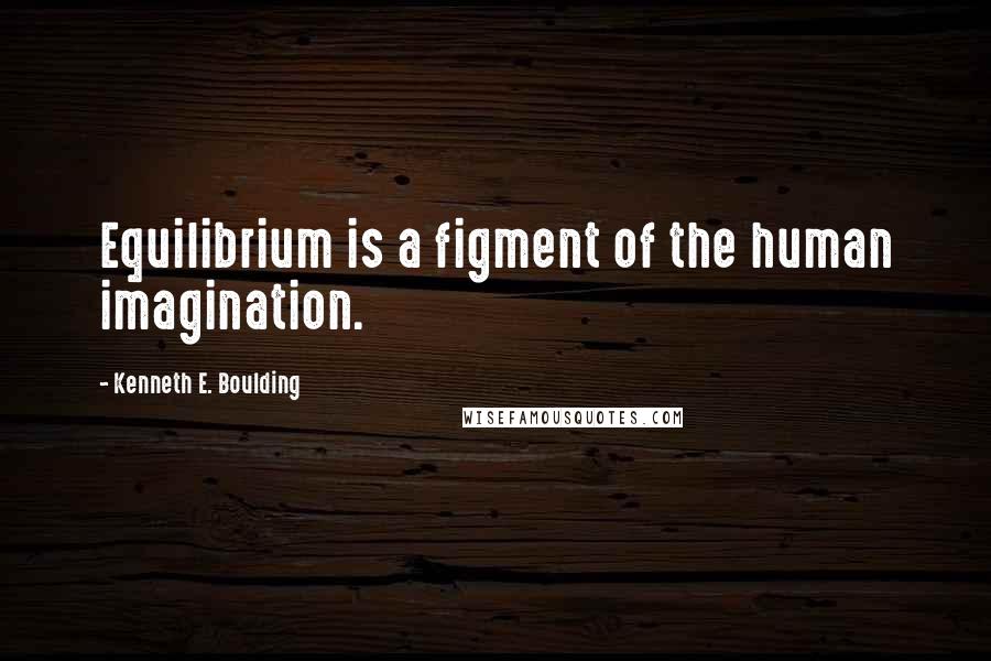 Kenneth E. Boulding Quotes: Equilibrium is a figment of the human imagination.
