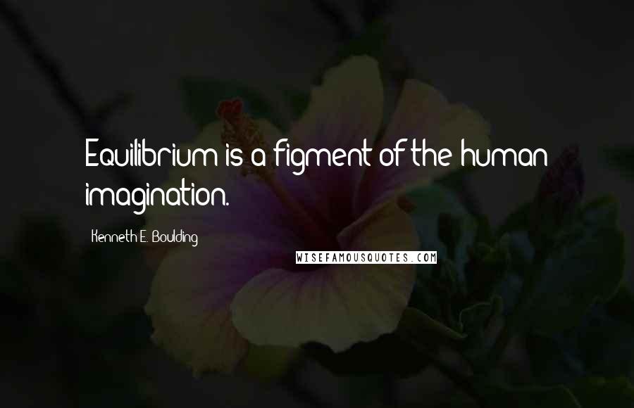 Kenneth E. Boulding Quotes: Equilibrium is a figment of the human imagination.