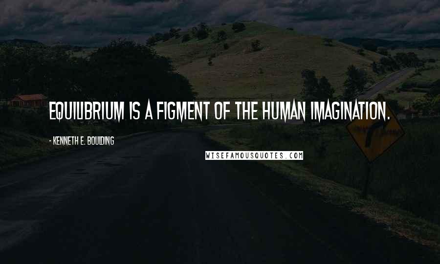 Kenneth E. Boulding Quotes: Equilibrium is a figment of the human imagination.