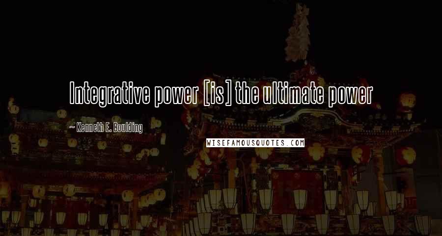 Kenneth E. Boulding Quotes: Integrative power [is] the ultimate power