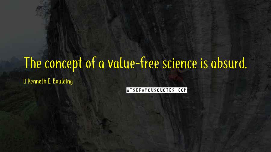 Kenneth E. Boulding Quotes: The concept of a value-free science is absurd.