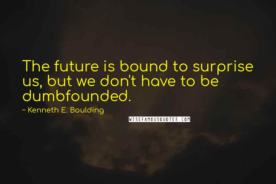 Kenneth E. Boulding Quotes: The future is bound to surprise us, but we don't have to be dumbfounded.