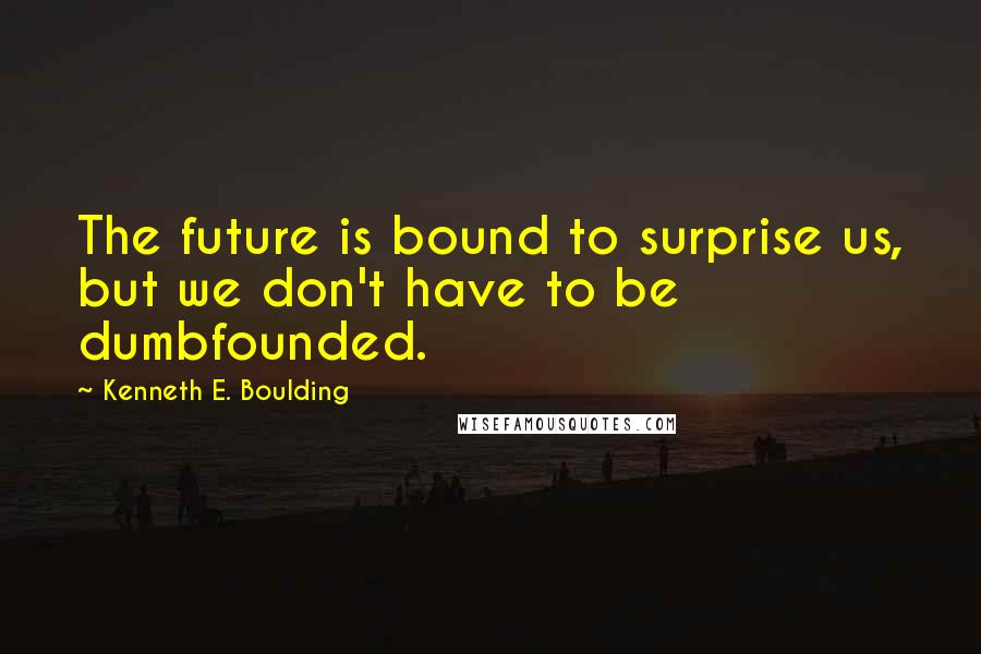 Kenneth E. Boulding Quotes: The future is bound to surprise us, but we don't have to be dumbfounded.