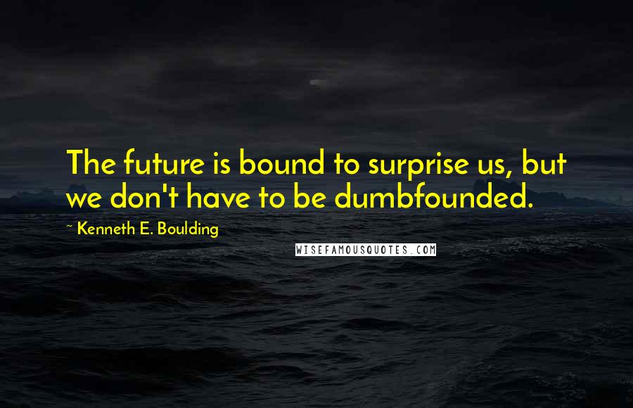Kenneth E. Boulding Quotes: The future is bound to surprise us, but we don't have to be dumbfounded.